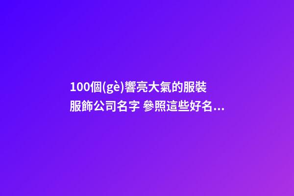 100個(gè)響亮大氣的服裝服飾公司名字 參照這些好名適應(yīng)-第1張-公司起名-玄機(jī)派